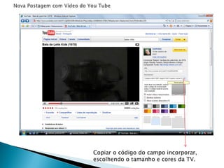 Copiar o código do campo incorporar,
escolhendo o tamanho e cores da TV.
 