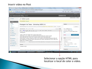 Inserir video no Post




                        Selecionar a opção HTML para
                        localizar o local de colar o vídeo.
 