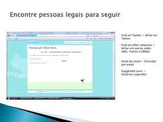 Find on Twitter = Achar no
Twitter

Find on other networks =
Achar em outras redes
(AOL, Yahoo e GMAIL)


Invite by email = Convidar
por email

Suggested users =
Usuários sugeridos
 