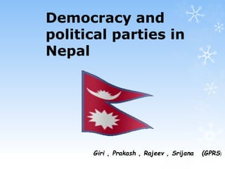 Democracy and 
political parties in 
Nepal 
Giri , Prakash , Rajeev , Srijana (GPRS) 
 