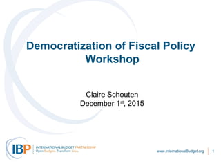 Democratization of Fiscal Policy
Workshop
www.InternationalBudget.org 1
Claire Schouten
December 1st
, 2015
 