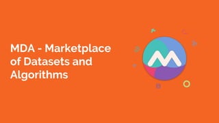 MDA - Marketplace
of Datasets and
Algorithms
 