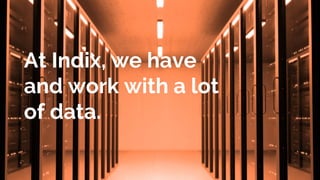 At Indix, we have
and work with a lot
of data.
 