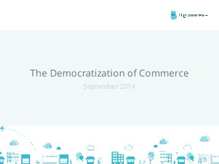 The Democratization of Commerce 
© 2014 Bigcommerce Pty. Ltd. 
September 2014 
 