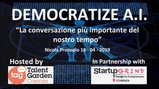 DEMOCRATIZE A.I.
Hosted by In Partnership with
“La conversazione più importante del
nostro tempo”
Nicola Procopio 16 - 04 - 2019
 