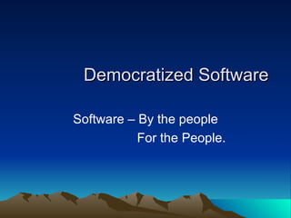 Democratized Software  Software – By the people For the People.  