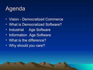 Agenda Vision - Democratized Commerce What is Democratized Software? Industrial  Age Software Information  Age Software What is the difference? Why should you care? 