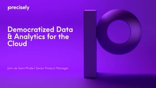 Democratized Data
& Analytics for the
Cloud
John de Saint Phalle | Senior Product Manager
 