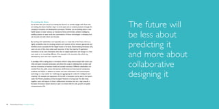 The future will
                                             Co-creating the future
                                             As we have seen, one way of co-creating the future is to actively engage with those who
                                             are making the future. Another way is to drive open and co-creative practices through the
                                             company’s innovation and development processes. Whether we are thinking about a new



                                                                                                                                             be less about
                                             health system, a water solution, an interactive home environment, ambient intelligence,
                                             enabling systems or open tools, the customization of future technologies is reshaping how
                                             we innovate and with whom we innovate.




                                                                                                                                             predicting it
                                             By working with stakeholders and especially users to create bits of the future, there is a
                                             higher probability that the resulting solutions and systems will be relevant, appropriate and
                                             therefore more successful. As Van Hippel shows in his book, Democratizing Innovation (23),
                                             users are one of the most under-used resources. In fact the majority of application



                                                                                                                                             and more about
                                             innovations are by users themselves who take an original application and change it to their
                                             own needs or to something different. One example is the mountain bike which was
                                             developed by users who had a specific need.




                                                                                                                                             collaborative
                                             A paradigm shift is taking place in innovation, which is being democratized with active user
                                             roles and open innovation processes, and where the scope is widening from product and
                                             services innovation to business model and societal innovation. Different stakeholders are
                                             involved from the public sector, the business world (local and international companies),



                                                                                                                                             designing it
                                             academia and NGOs, in addition to citizens and users. Information and communication
                                             technology is a key enabler for mobilizing and aggregating the ‘collective intelligence and
                                             creativity’. An example and expression of this shift in innovation can be seen in the launch,
                                             under the Finnish presidency, of the European Network of Living Labs. The labs bring
                                             together users and experts to foster collaborative innovation and are a step towards a
                                             European Innovation System based on open co-creative labs for jobs, growth and global
                                             competitiveness (24).




46   Democratizing the future – Foresight in Design                                                                                                            Brochure   47
 