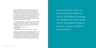 This again is a challenge to large companies who are hardwired to come up with the
                                             perfect finished ‘product’. Having users in the innovation and development cycle,             Future innovation driven by
                                             especially with ambient and context technologies, means that we may have to think
                                             about putting unfinished or even half-realized ideas out there and letting users and
                                             experts ‘play’ with the stuff. Increasingly in the future, through such a process, we shall   human-focused insights and
                                             see a reconfiguration of what exists, putting things together in a different way, rather
                                             than waiting for the next big future or for the next big technology invention or the
                                             perfect solution. Quite possibly, future innovation will be driven by human-focused           inputs, half-realized prototypes
                                             insights and inputs, half-realized prototypes and designer/user participation, manifested
                                             through an iterative process of creativity and refinement.
                                                                                                                                           and designer/user participation,
                                             This innovation paradigm shift implies a changing role both for research and researchers
                                             and for design and designers. One in which they are no longer the researcher or the
                                             creative but rather part of one or more networks, to which they bring their ‘tool kit’
                                                                                                                                           will be manifested through an
                                             and establish a creative dialogue with the participants. What is required is therefore:
                                             •	facilitation of discussion
                                             •	extrapolation of ideas to replicate or multiply
                                                                                                                                           iterative process of creativity
                                             •	faster prototyping
                                             •	supporting, enabling and facilitating users, and working side-by-side with them.
                                                                                                                                           and refinement
                                             In terms of how we interface and interact with the future, the implication is that it will
                                             be less about predicting it and more about collaboratively designing it. The future will
                                             emerge through interaction and co-creation. With the democratization of innovation
                                             comes the democratization of the future. Furthermore, the need to re-design systems
                                             rather than products is in turn profoundly affecting the role of design and designers,
                                             who are increasingly engaged in the design of services and systems and who, through
                                             the democratization of innovation, are taking on a more facilitating and enabling role.




48   Democratizing the future – Foresight in Design                                                                                                                           Brochure   49
 