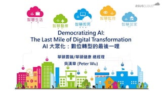 華碩雲端/華碩健康 總經理
吳漢章 (Peter Wu)
Democratizing AI:
The Last Mile of Digital Transformation
AI 大眾化：數位轉型的最後一哩
 