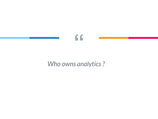 “
Who owns analytics ?
 