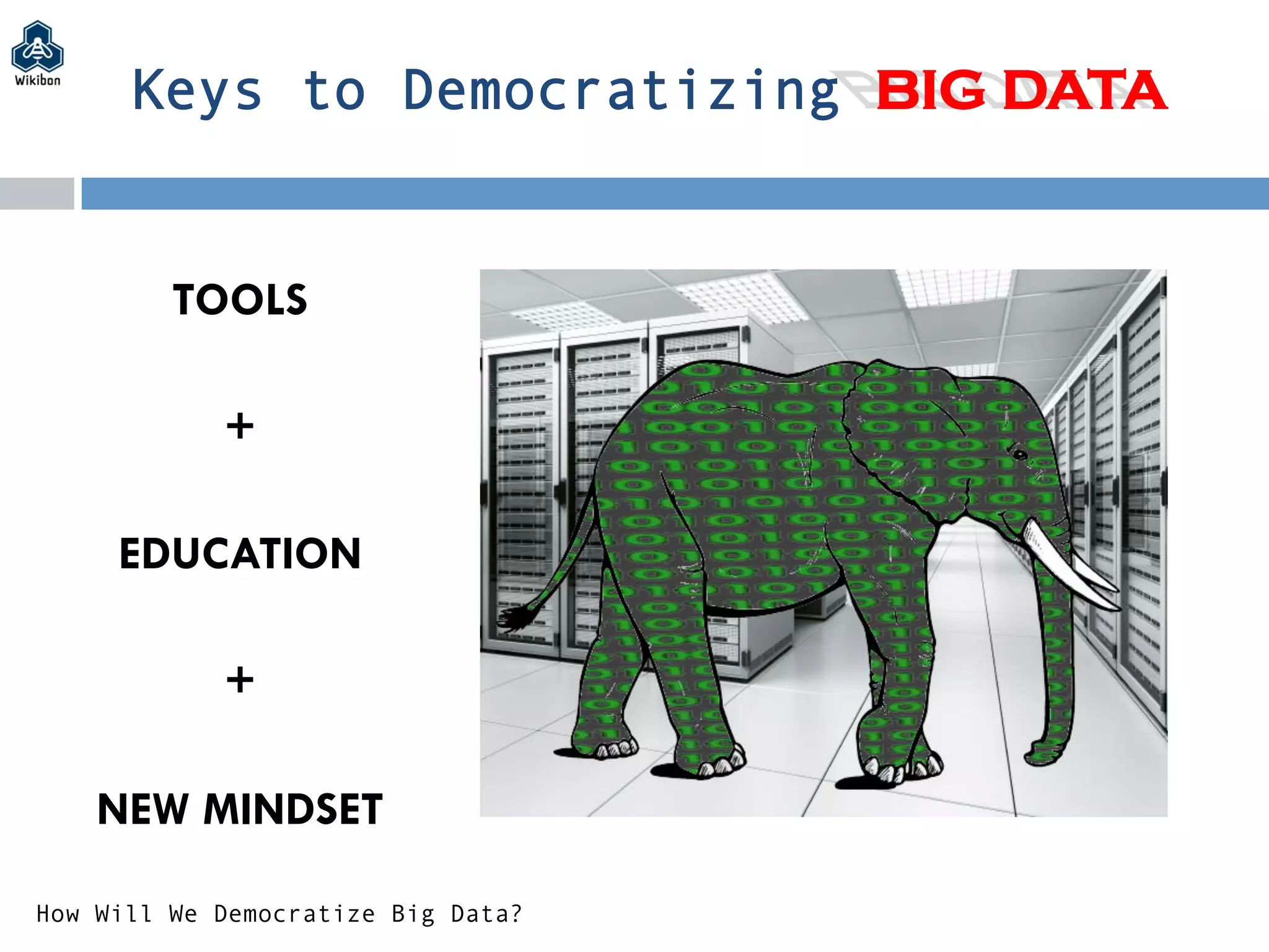 Keys to Democratizing BIG DATA
TOOLS
+
EDUCATION
+
NEW MINDSET
How Will We Democratize Big Data?
 