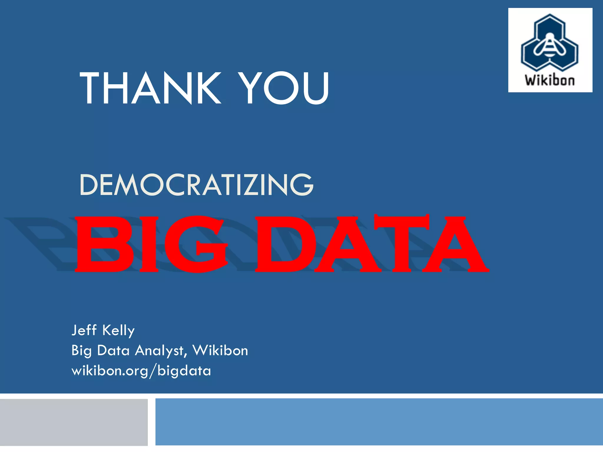 DEMOCRATIZING
BIG DATA
THANK YOU
Jeff Kelly
Big Data Analyst, Wikibon
wikibon.org/bigdata
 