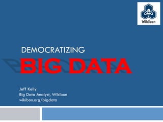 DEMOCRATIZING
Jeff Kelly
Big Data Analyst, Wikibon
wikibon.org/bigdata
BIG DATA
 