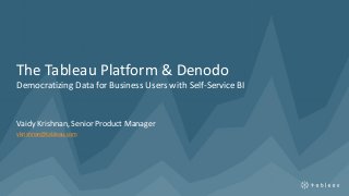 The Tableau Platform & Denodo
Democratizing Data for Business Users with Self-Service BI
Vaidy Krishnan, Senior Product Manager
vkrishnan@tableau.com
 