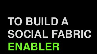 TO BUILD A
SOCIAL FABRIC
ENABLER
 