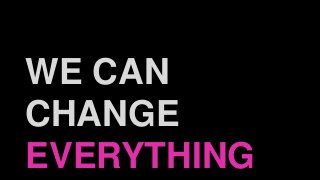 WE CAN
CHANGE
EVERYTHING
 