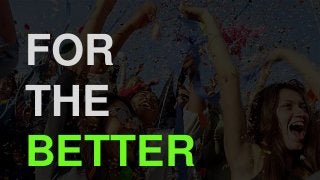 FOR
THE
BETTER
 