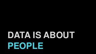 DATA IS ABOUT
PEOPLE
 