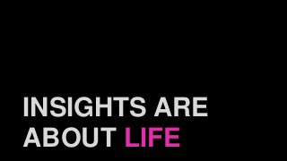 INSIGHTS ARE
ABOUT LIFE
 