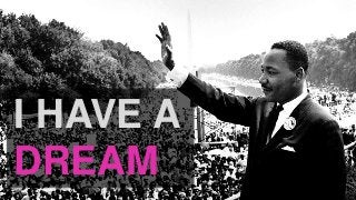 I HAVE A
DREAM
 
