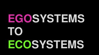 EGOSYSTEMS
TO
ECOSYSTEMS
 
