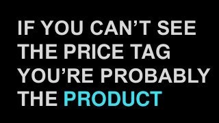 IF YOU CAN’T SEE
THE PRICE TAG
YOU’RE PROBABLY
THE PRODUCT
 