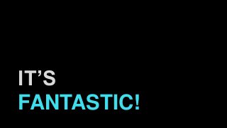 IT’S
FANTASTIC!
 