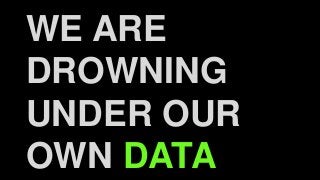 WE ARE
DROWNING
UNDER OUR
OWN DATA
 