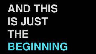 AND THIS
IS JUST
THE
BEGINNING
 