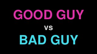 GOOD GUY
vs
BAD GUY
 