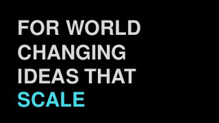 FOR WORLD
CHANGING
IDEAS THAT
SCALE
 
