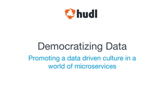 Democratizing Data
Promoting a data driven culture in a
world of microservices
 