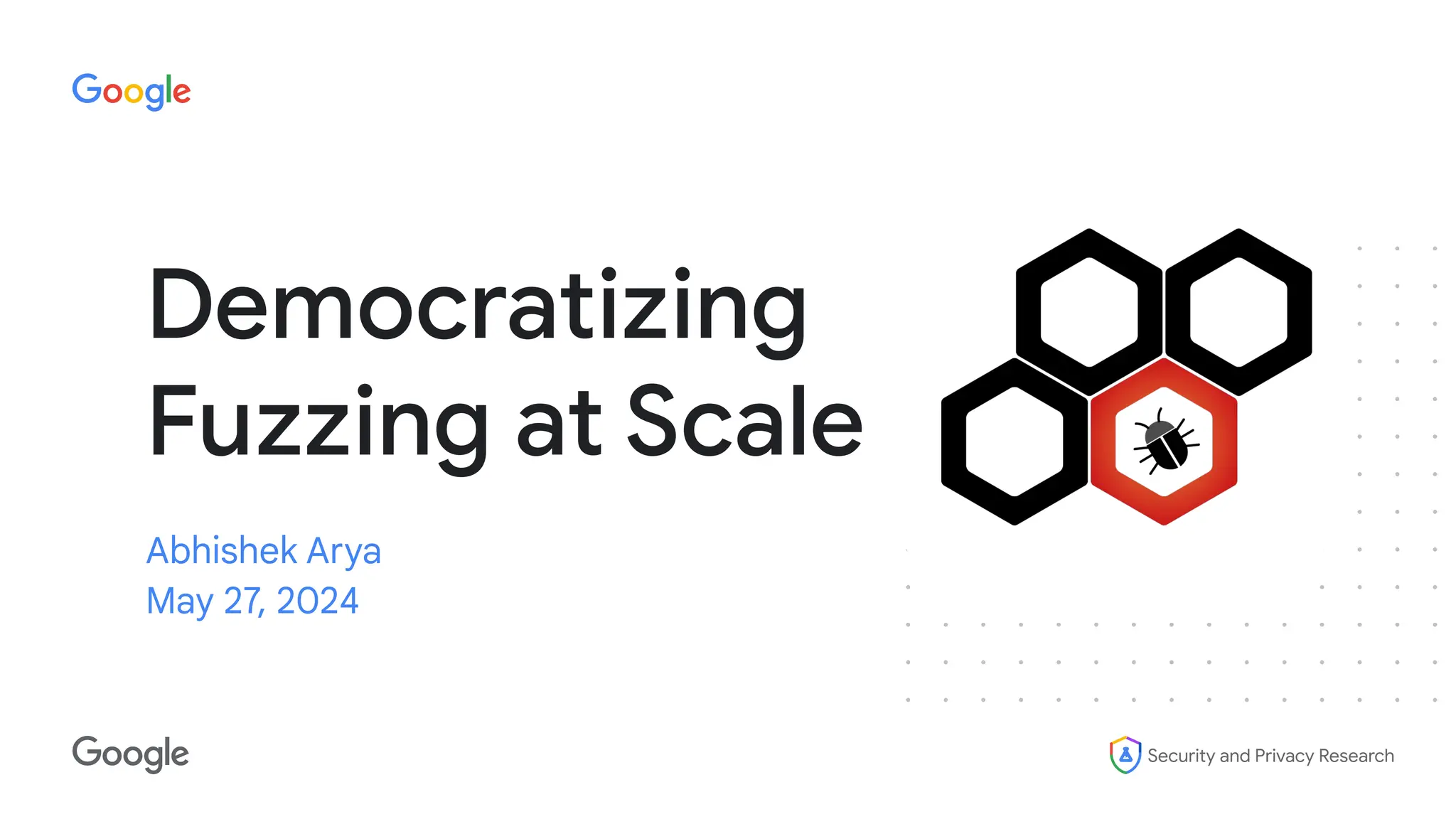 Security and Privacy Research
Democratizing
Fuzzing at Scale
Abhishek Arya
May 27, 2024
 