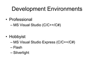 Development Environments
• Professional
  – MS Visual Studio (C/C++/C#)


• Hobbyist
  – MS Visual Studio Express (C/C++/C#)
  – Flash
  – Silverlight
 