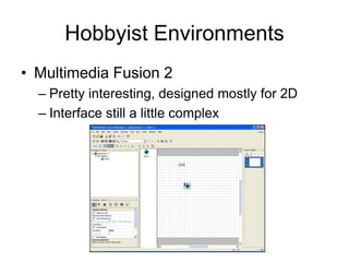 Hobbyist Environments
• Multimedia Fusion 2
  – Pretty interesting, designed mostly for 2D
  – Interface still a little complex
 