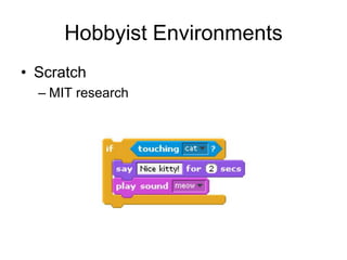 Hobbyist Environments
• Scratch
  – MIT research
 
