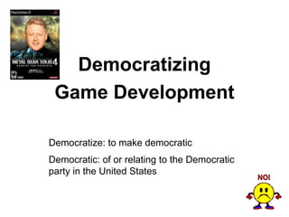 Democratizing
 Game Development

Democratize: to make democratic
Democratic: of or relating to the Democratic
party in the United States
 