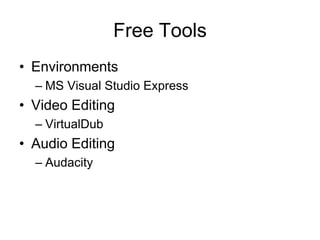 Free Tools
• Environments
  – MS Visual Studio Express
• Video Editing
  – VirtualDub
• Audio Editing
  – Audacity
 
