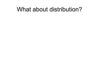 What about distribution?
 