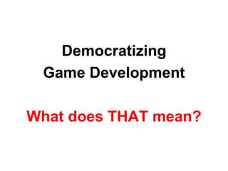 Democratizing
 Game Development

What does THAT mean?
 