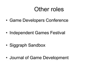 Other roles
• Game Developers Conference

• Independent Games Festival

• Siggraph Sandbox

• Journal of Game Development
 