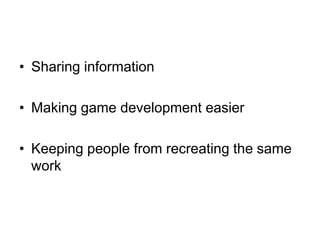 • Sharing information

• Making game development easier

• Keeping people from recreating the same
  work
 