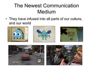 The Newest Communication
             Medium
• They have infused into all parts of our culture,
  and our world
 