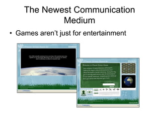 The Newest Communication
            Medium
• Games aren’t just for entertainment
 