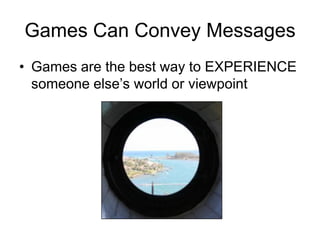 Games Can Convey Messages
• Games are the best way to EXPERIENCE
  someone else’s world or viewpoint
 