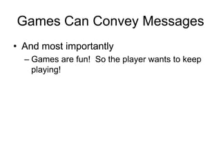 Games Can Convey Messages
• And most importantly
  – Games are fun! So the player wants to keep
    playing!
 