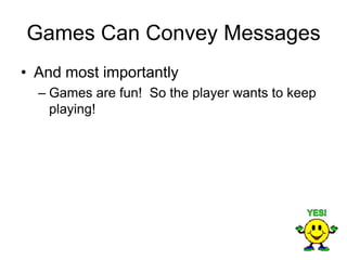 Games Can Convey Messages
• And most importantly
  – Games are fun! So the player wants to keep
    playing!
 