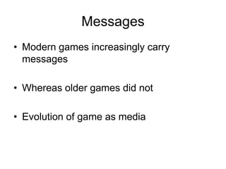 Messages
• Modern games increasingly carry
  messages

• Whereas older games did not

• Evolution of game as media
 